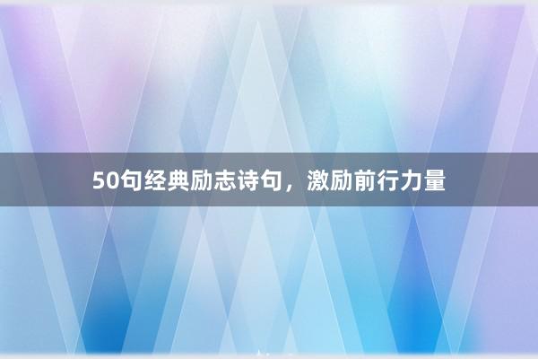 50句经典励志诗句，激励前行力量