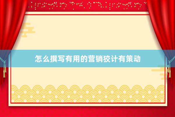 怎么撰写有用的营销狡计有策动