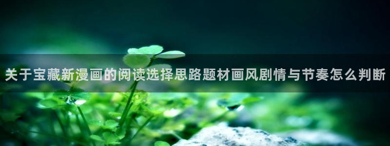 七七漫画好漫画推荐：关于宝藏新漫画的阅读选择思路题材画风剧情与节奏怎么判断