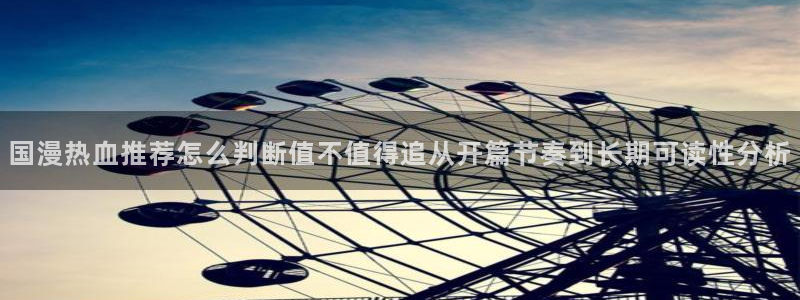 歪歪漫画阅读入口：国漫热血推荐怎么判断值不值得追从开篇节奏到长期可读性分析