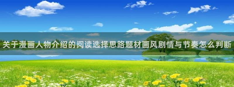 歪歪漫画免费看漫画：关于漫画人物介绍的阅读选择思路题材画风剧情与节奏怎么判断