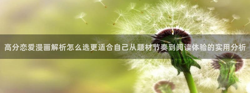 七七漫画在线免费看:高分恋爱漫画解析怎么选更适合自己从题材节奏到阅读体验的实用分析