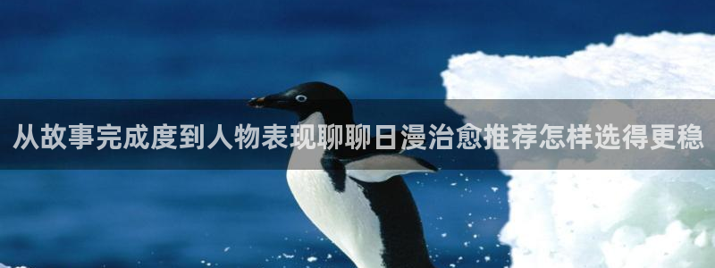 歪歪羞羞七七漫画入口:从故事完成度到人物表现聊聊日漫治愈推荐怎样选得更稳