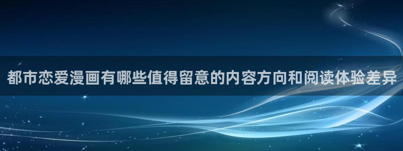 歪歪漫画网站入口:都市恋爱漫画有哪些值得留意的内容方向和阅读体验差异