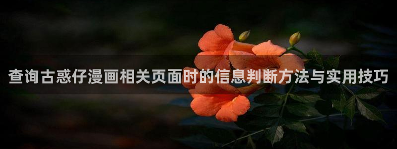 七七漫画热门漫画排行：查询古惑仔漫画相关页面时的信息判断方法与实用技巧