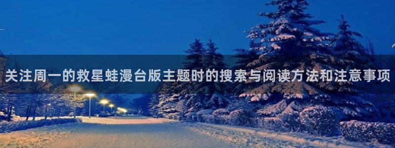 七七漫画都市漫画:关注周一的救星蛙漫台版主题时的搜索与阅读方法和注意事项