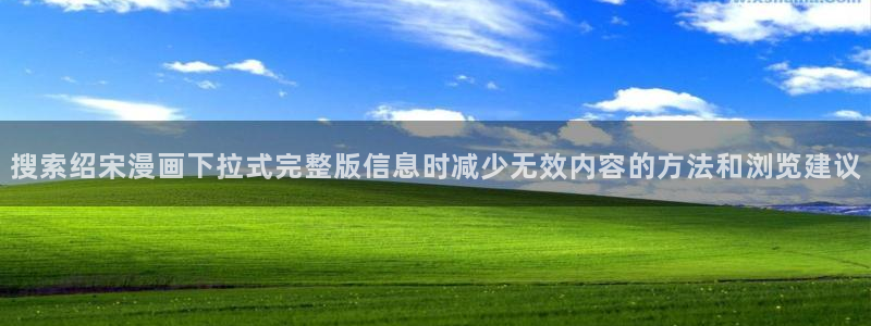 歪歪漫画漫画资讯:搜索绍宋漫画下拉式完整版信息时减少无效内容的方法和浏览建议