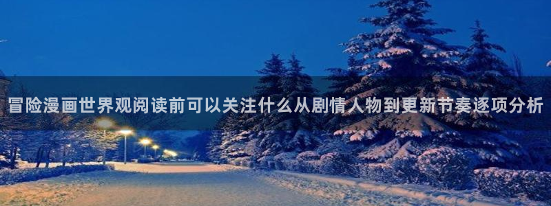 七七漫画最新更新:冒险漫画世界观阅读前可以关注什么从剧情人物到更新节奏逐项分析