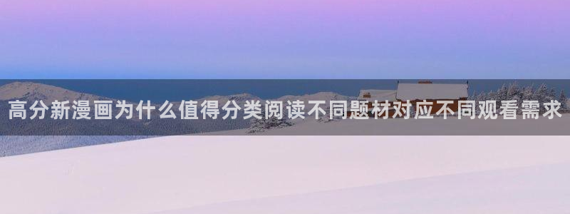 歪歪漫画漫画资讯：高分新漫画为什么值得分类阅读不同题材对应不同观看需求