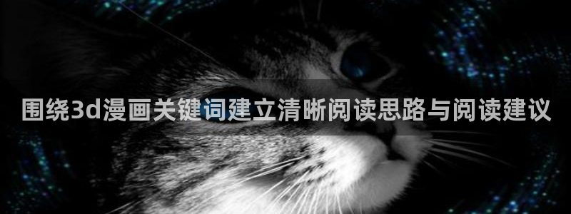 七七漫画新漫画:围绕3d漫画关键词建立清晰阅读思路与阅读建议