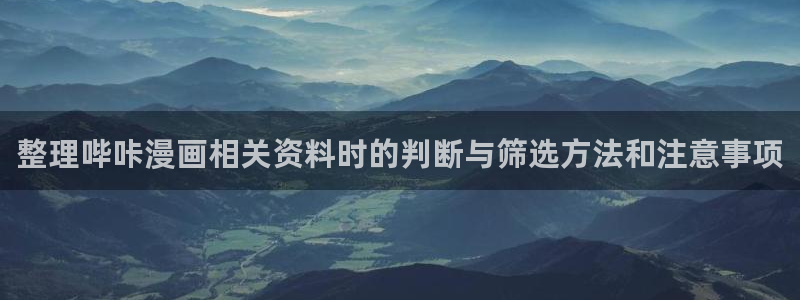 七七漫画阅读导航:整理哔咔漫画相关资料时的判断与筛选方法和注意事项