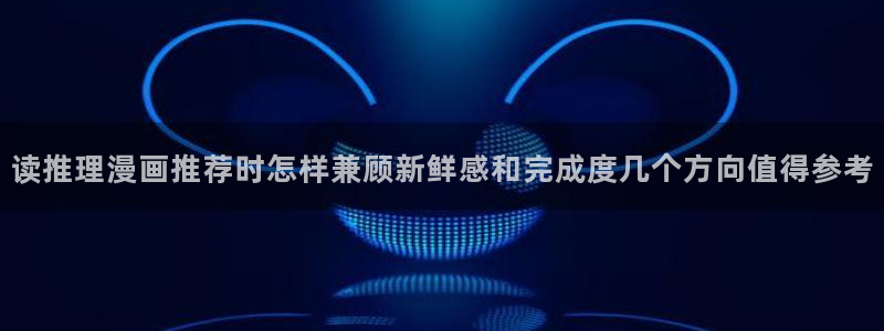 歪歪漫画作品大全：读推理漫画推荐时怎样兼顾新鲜感和完成度几个方向值得参考