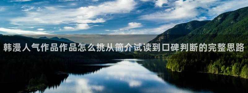 七七漫画漫画网站：韩漫人气作品作品怎么挑从简介试读到口碑判断的完整思路