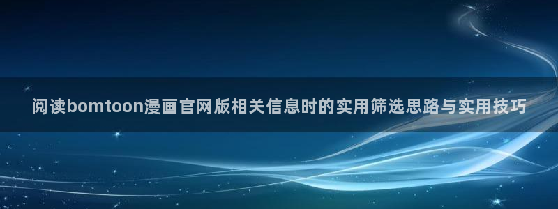 七七漫画漫画更新:阅读bomtoon漫画官网版相关信息时的实用筛选思路与实用技巧