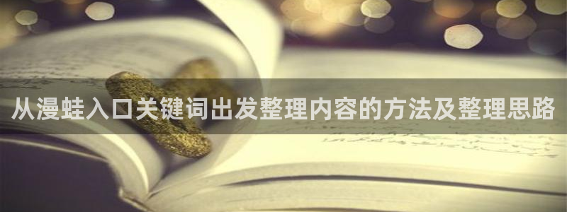 歪歪羞羞漫画七七漫画:从漫蛙入口关键词出发整理内容的方法及整理思路