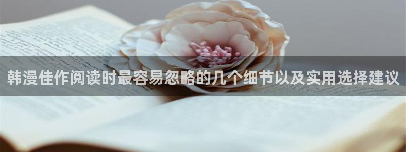歪歪漫画七七漫画在线阅读：韩漫佳作阅读时最容易忽略的几个细节以及实用选择建议