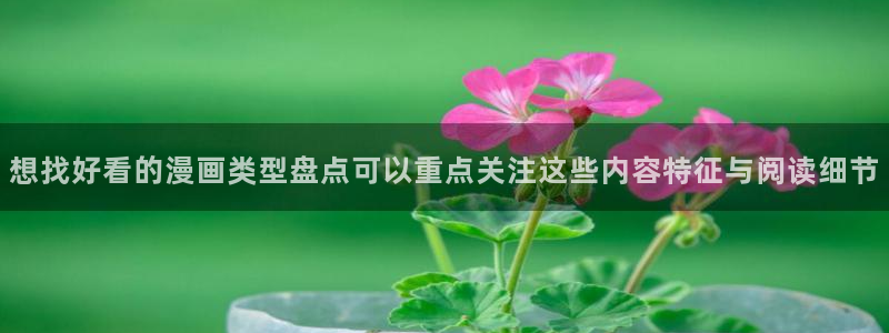 七七漫画入口导航：想找好看的漫画类型盘点可以重点关注这些内容特征与阅读细节