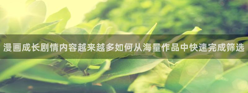 歪歪羞羞漫画七七漫画在线阅读：漫画成长剧情内容越来越多如何从海量作品中快速完成筛选