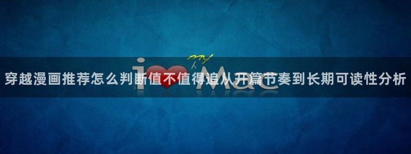 歪歪漫画七七漫画漫画大全：穿越漫画推荐怎么判断值不值得追从开篇节奏到长期可读性分析