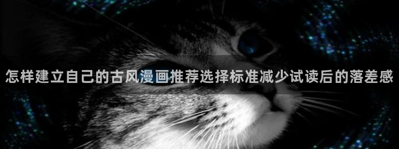 七七漫画完结作品:怎样建立自己的古风漫画推荐选择标准减少试读后的落差感